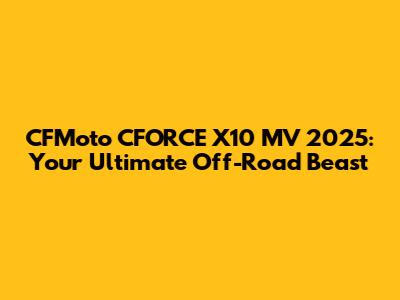 CFMoto CFORCE X10 MV 2025: Your Ultimate Off-Road Beast