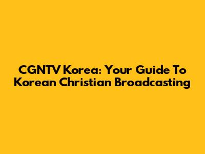 CGNTV Korea: Your Guide To Korean Christian Broadcasting