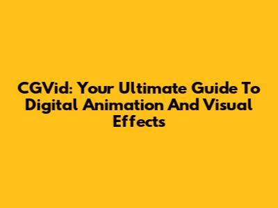 CGVid: Your Ultimate Guide To Digital Animation And Visual Effects