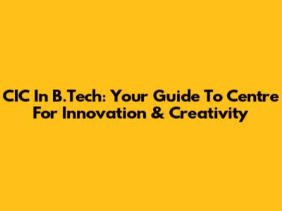 CIC In B.Tech: Your Guide To Centre For Innovation & Creativity