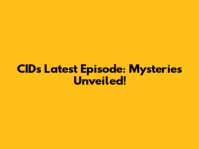 CID's Latest Episode: Mysteries Unveiled!