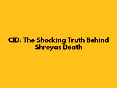 CID: The Shocking Truth Behind Shreya's Death