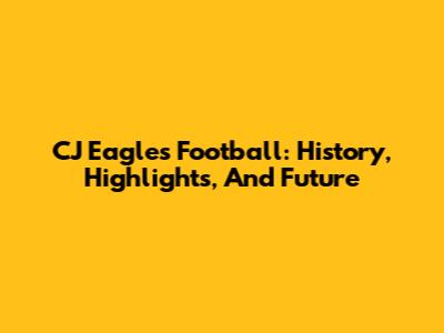 CJ Eagles Football: History, Highlights, And Future