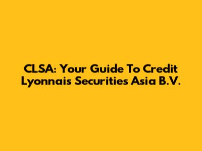 CLSA: Your Guide To Credit Lyonnais Securities Asia B.V.