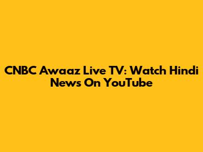 CNBC Awaaz Live TV: Watch Hindi News On YouTube