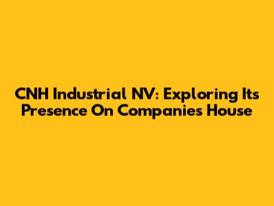 CNH Industrial NV: Exploring Its Presence On Companies House