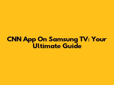 CNN App On Samsung TV: Your Ultimate Guide