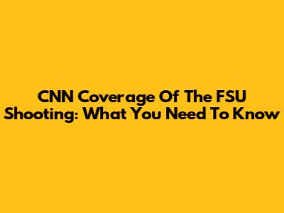 CNN Coverage Of The FSU Shooting: What You Need To Know