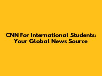 CNN For International Students: Your Global News Source