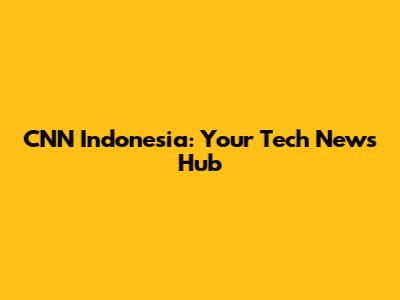 CNN Indonesia: Your Tech News Hub
