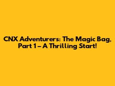 CNX Adventurers: The Magic Bag, Part 1 – A Thrilling Start!