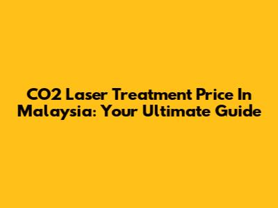CO2 Laser Treatment Price In Malaysia: Your Ultimate Guide
