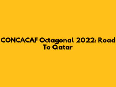 CONCACAF Octagonal 2022: Road To Qatar
