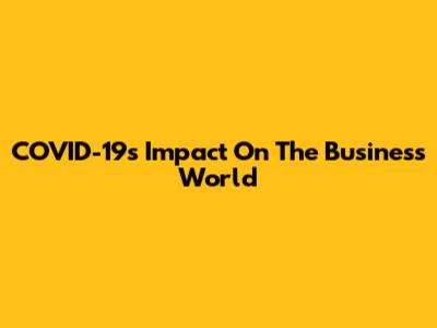 COVID-19's Impact On The Business World