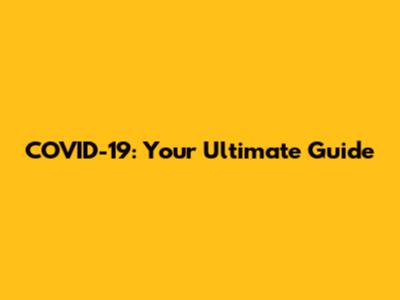 COVID-19: Your Ultimate Guide