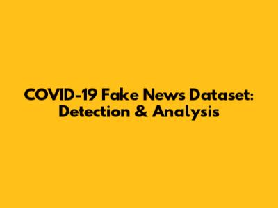 COVID-19 Fake News Dataset: Detection & Analysis