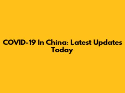 COVID-19 In China: Latest Updates Today