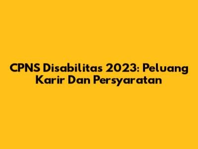 CPNS Disabilitas 2023: Peluang Karir Dan Persyaratan