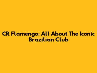 CR Flamengo: All About The Iconic Brazilian Club