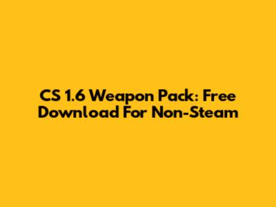 CS 1.6 Weapon Pack: Free Download For Non-Steam