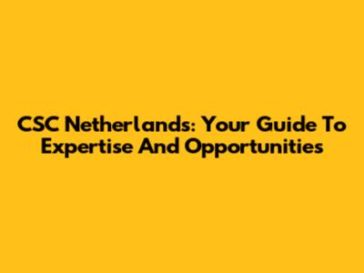 CSC Netherlands: Your Guide To Expertise And Opportunities