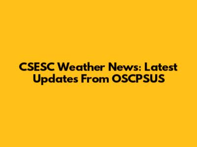 CSESC Weather News: Latest Updates From OSCPSUS