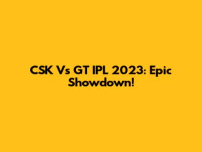 CSK Vs GT IPL 2023: Epic Showdown!