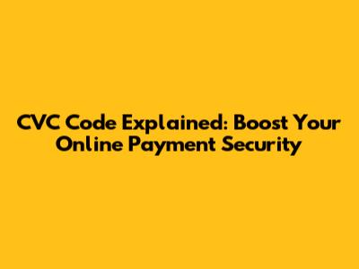 CVC Code Explained: Boost Your Online Payment Security