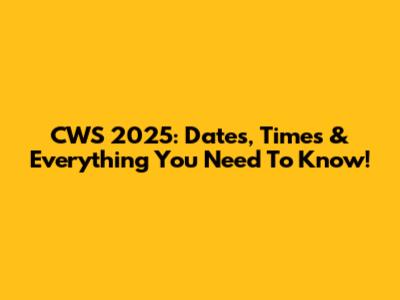 CWS 2025: Dates, Times & Everything You Need To Know!