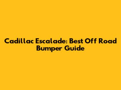 Cadillac Escalade: Best Off Road Bumper Guide
