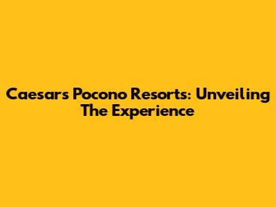 Caesars Pocono Resorts: Unveiling The Experience