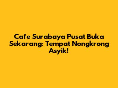 Cafe Surabaya Pusat Buka Sekarang: Tempat Nongkrong Asyik!