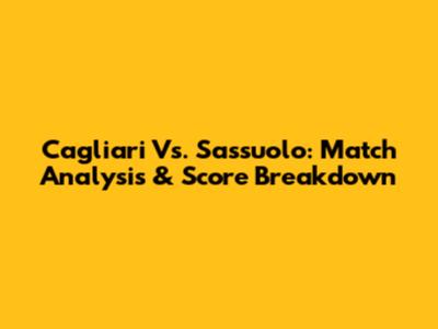 Cagliari Vs. Sassuolo: Match Analysis & Score Breakdown