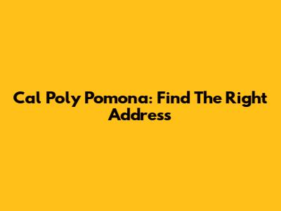 Cal Poly Pomona: Find The Right Address