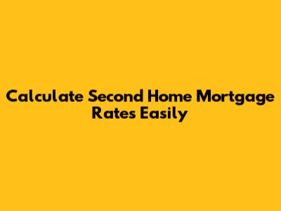 Calculate Second Home Mortgage Rates Easily