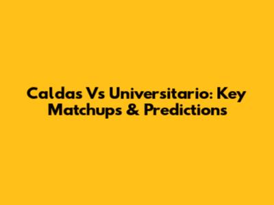 Caldas Vs Universitario: Key Matchups & Predictions