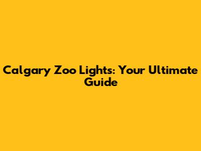 Calgary Zoo Lights: Your Ultimate Guide