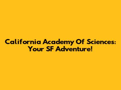 California Academy Of Sciences: Your SF Adventure!