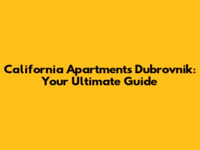 California Apartments Dubrovnik: Your Ultimate Guide