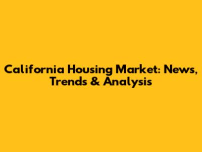 California Housing Market: News, Trends & Analysis