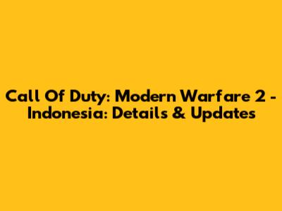 Call Of Duty: Modern Warfare 2 - Indonesia: Details & Updates