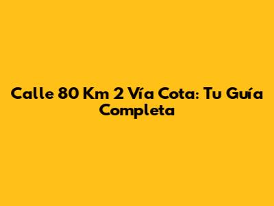 Calle 80 Km 2 Vía Cota: Tu Guía Completa