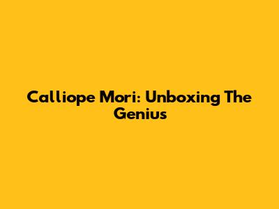 Calliope Mori: Unboxing The Genius