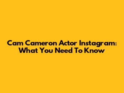 Cam Cameron Actor Instagram: What You Need To Know
