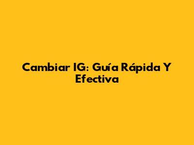 Cambiar IG: Guía Rápida Y Efectiva