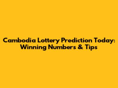 Cambodia Lottery Prediction Today: Winning Numbers & Tips