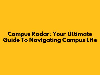 Campus Radar: Your Ultimate Guide To Navigating Campus Life