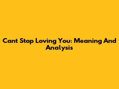 Can't Stop Loving You: Meaning And Analysis