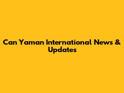 Can Yaman International News & Updates