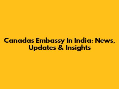 Canada's Embassy In India: News, Updates & Insights